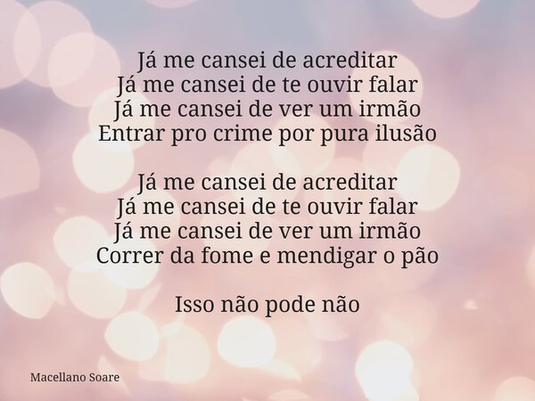 Já me cansei de acreditar Já me cansei de te ouvir falar Já me cansei de ver um irmão Entrar pro crime por pura ilusão Já me cansei de acreditar Já me cansei de... Frase de Macellano Soare.
