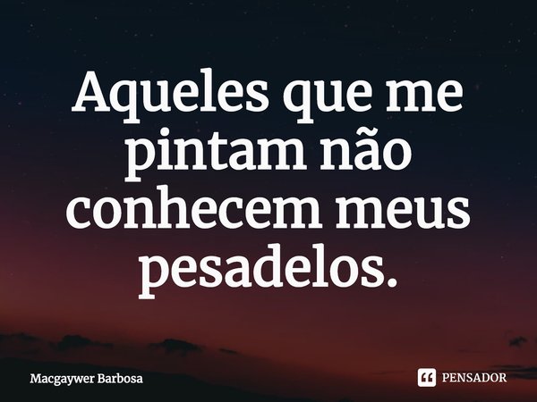 ⁠Aqueles que me pintam não conhecem meus pesadelos.... Frase de Macgaywer Barbosa.