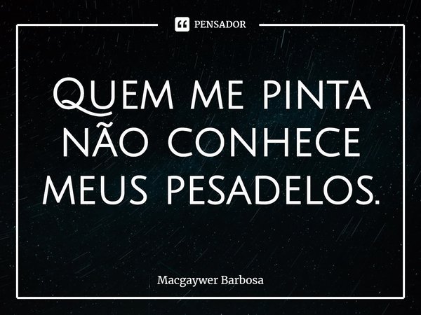 ⁠Quem me pinta não conhece meus pesadelos.... Frase de Macgaywer Barbosa.