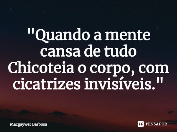 ⁠"Quando a mente cansa de tudo Chicoteia o corpo, com cicatrizes invisíveis."... Frase de Macgaywer Barbosa.
