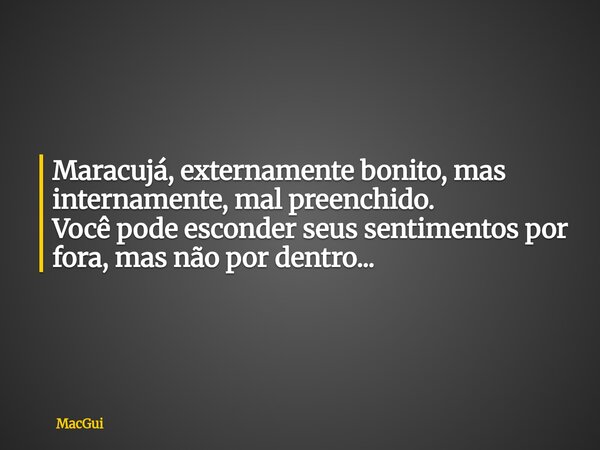 ⁠Maracujá, externamente bonito, mas internamente, mal preenchido. Você pode esconder seus sentimentos por fora, mas não por dentro...... Frase de MacGui.