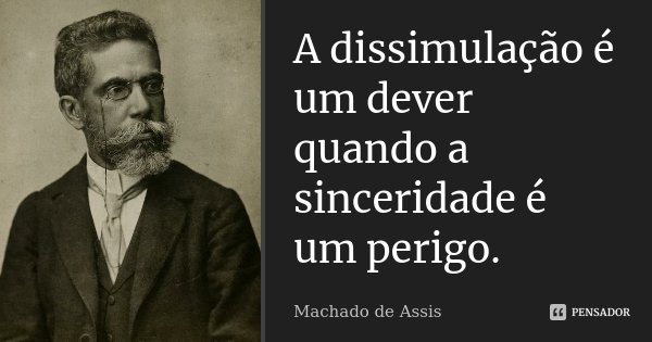A dissimulação é um dever quando a sinceridade é um perigo.... Frase de Machado de Assis.