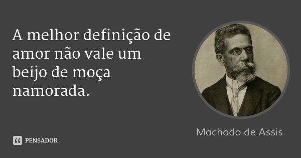 A melhor definição de amor não vale um beijo de moça namorada.... Frase de Machado de Assis.