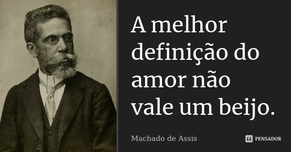 A melhor definição do amor não vale um beijo.... Frase de Machado de Assis.