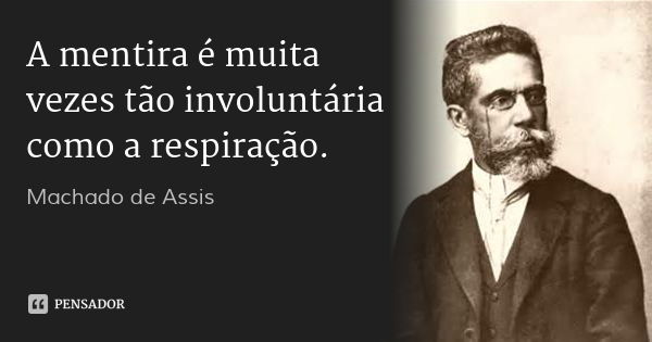 A mentira é muita vezes tão involuntária como a respiração.... Frase de Machado de Assis.