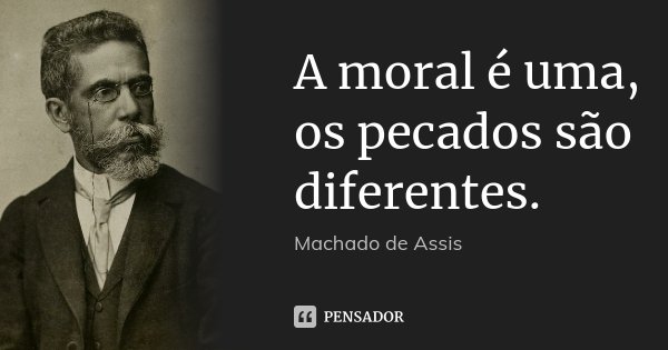 A moral é uma, os pecados são diferentes.... Frase de Machado de Assis.
