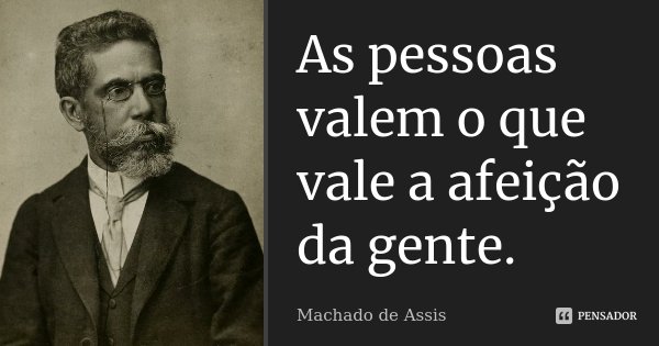 As pessoas valem o que vale a afeição da gente.... Frase de Machado de Assis.
