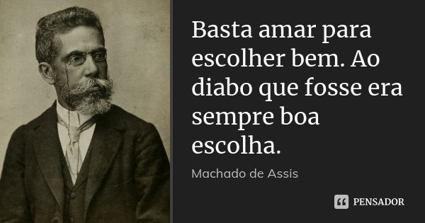 Basta amar para escolher bem. Ao diabo que fosse era sempre boa escolha.... Frase de Machado de Assis.