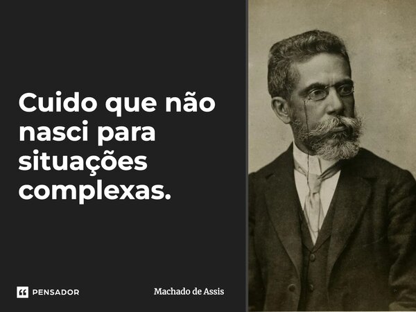⁠Cuido que não nasci para situações complexas.... Frase de Machado de Assis.