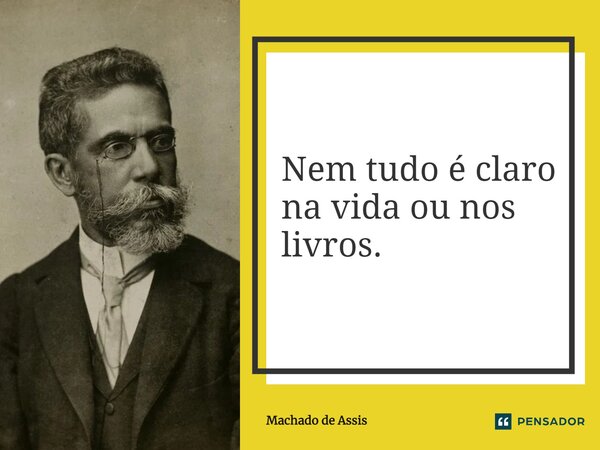 Nem tudo é claro na vida ou nos livros.... Frase de Machado de Assis.