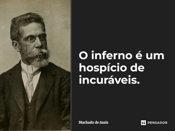 O inferno é um hospício de incuráveis.... Frase de Machado de Assis.