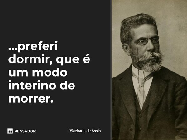 ⁠...preferi dormir, que é um modo interino de morrer.... Frase de Machado de Assis.