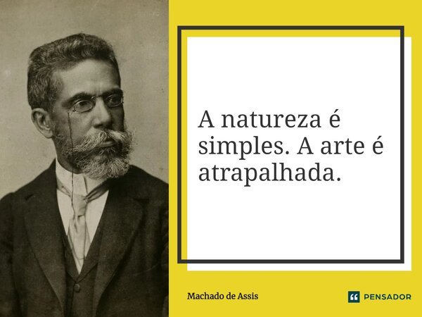 A natureza é simples. A arte é atrapalhada.... Frase de Machado de Assis.