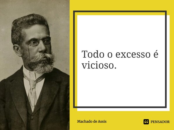 ⁠Todo o excesso é vicioso.... Frase de Machado de Assis.