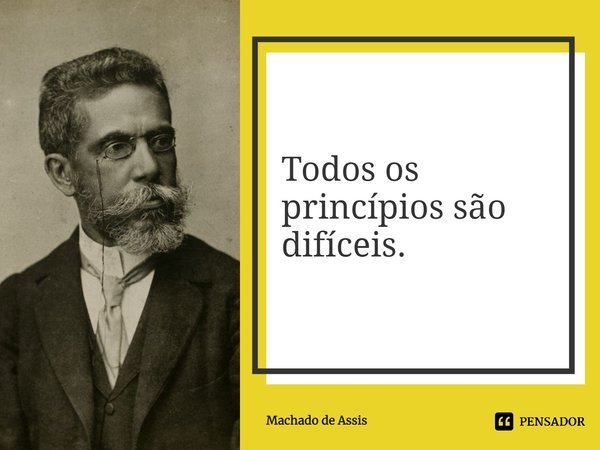 ⁠Todos os princípios são difíceis.... Frase de Machado de Assis.
