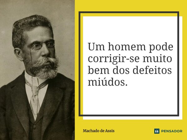 ⁠Um homem pode corrigir-se muito bem dos defeitos miúdos.... Frase de Machado de Assis.