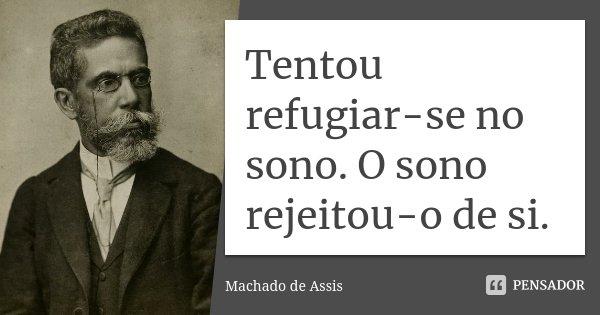 Tentou refugiar-se no sono. O sono rejeitou-o de si.... Frase de Machado de Assis.