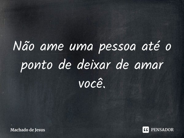 ⁠Não ame uma pessoa até o ponto de deixar de amar você.... Frase de Machado de Jesus.