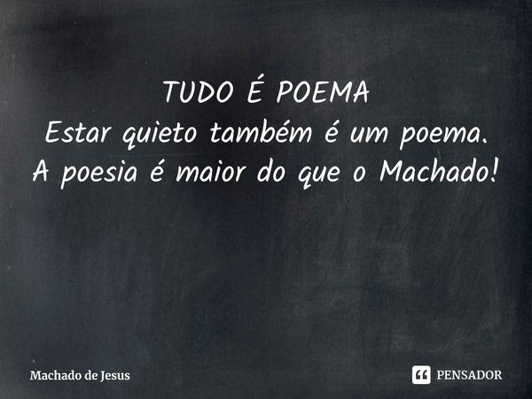 ⁠TUDO É POEMA Estar quieto também é um poema. A poesia é maior do que o Machado!... Frase de Machado de Jesus.