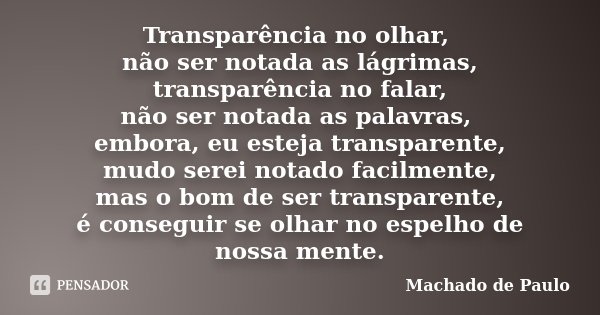 Transparência no olhar, não ser notada as lágrimas, transparência no falar, não ser notada as palavras, embora, eu esteja transparente, mudo serei notado facilm... Frase de Machado de Paulo.
