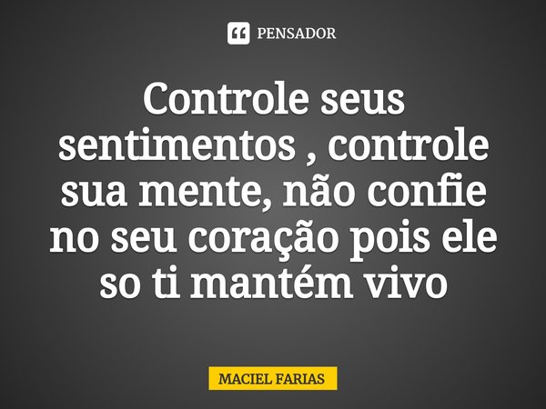 Controle seus sentimentos , controle sua mente, não confie no seu coração pois ele so ti mantém vivo⁠... Frase de MACIEL FARIAS.