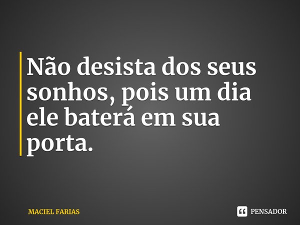 ⁠Não desista dos seus sonhos, pois um dia ele baterá em sua porta.... Frase de MACIEL FARIAS.