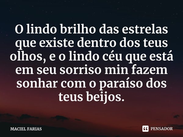 ⁠O lindo brilho das estrelas que existe dentro dos teus olhos, e o lindo céu que está em seu sorriso min fazem sonhar com o paraíso dos teus beijos.... Frase de MACIEL FARIAS.