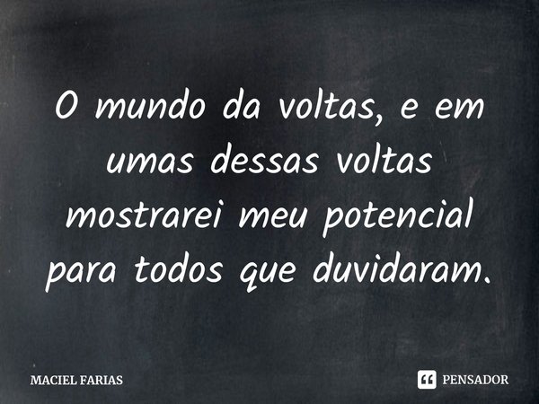 ⁠O mundo da voltas, e em umas dessas voltas mostrarei meu potencial para todos que duvidaram.... Frase de MACIEL FARIAS.