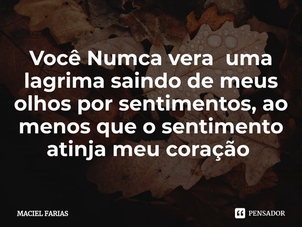 Você Numca vera uma lagrima saindo de meus olhos por sentimentos, ao menos que o sentimento atinja meu coração ⁠... Frase de MACIEL FARIAS.