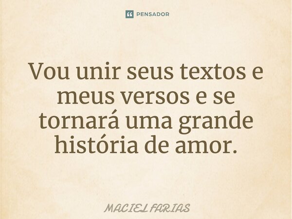 ⁠Vou unir seus textos e meus versos e se tornará uma grande história de amor.... Frase de MACIEL FARIAS.