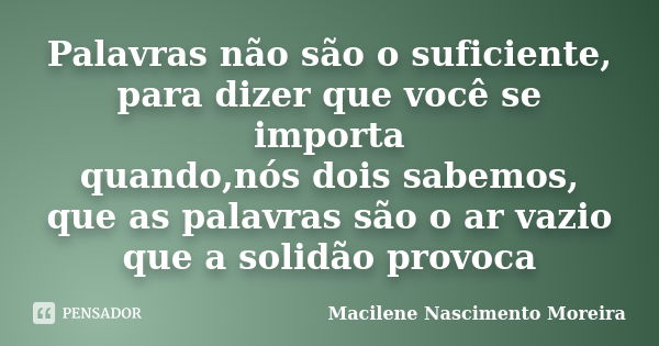 Palavras não são o suficiente, para dizer que você se importa quando,nós dois sabemos, que as palavras são o ar vazio que a solidão provoca... Frase de Macilene Nascimento Moreira.