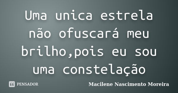 Uma unica estrela não ofuscará meu brilho,pois eu sou uma constelação... Frase de Macilene Nascimento Moreira.