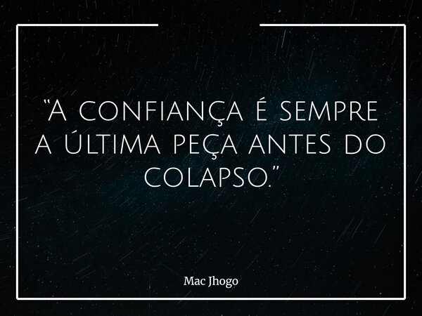 “A confiança é sempre a última peça antes do colapso.”... Frase de Mac Jhogo.