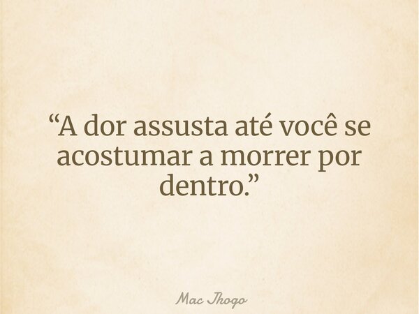 “A dor assusta até você se acostumar a morrer por dentro.”... Frase de Mac Jhogo.