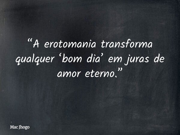 “A erotomania transforma qualquer ‘bom dia’ em juras de amor eterno.”... Frase de Mac Jhogo.