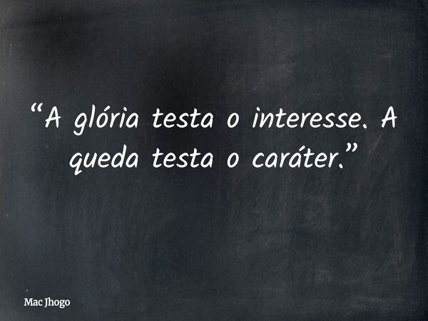 “A glória testa o interesse. A queda testa o caráter.”... Frase de Mac Jhogo.