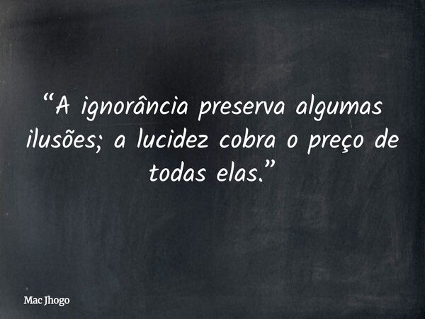 “A ignorância preserva algumas ilusões; a lucidez cobra o preço de todas elas.”... Frase de Mac Jhogo.