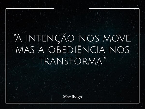 “A intenção nos move, mas a obediência nos transforma.”... Frase de Mac Jhogo.