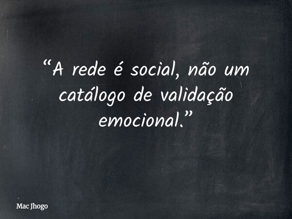 “A rede é social, não um catálogo de validação emocional.”... Frase de Mac Jhogo.