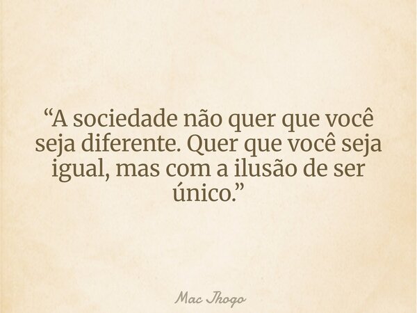 “A sociedade não quer que você seja diferente. Quer que você seja igual, mas com a ilusão de ser único.”... Frase de Mac Jhogo.