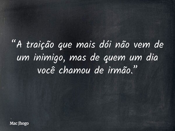 “A traição que mais dói não vem de um inimigo, mas de quem um dia você chamou de irmão.”... Frase de Mac Jhogo.