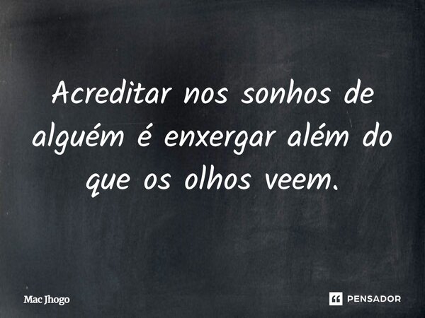 Acreditar nos sonhos de alguém é enxergar além do que os olhos veem.... Frase de Mac Jhogo.