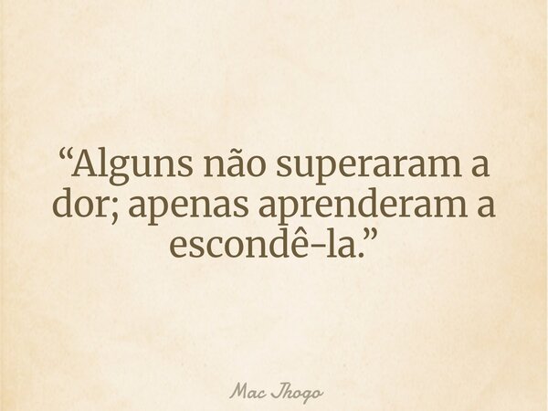 “Alguns não superaram a dor; apenas aprenderam a escondê-la.”... Frase de Mac Jhogo.