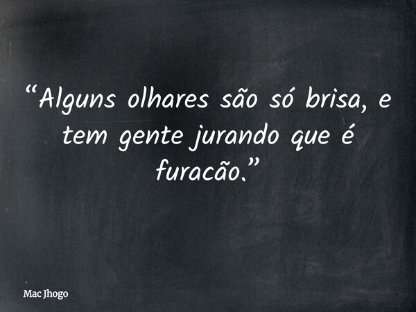 “Alguns olhares são só brisa, e tem gente jurando que é furacão.”... Frase de Mac Jhogo.