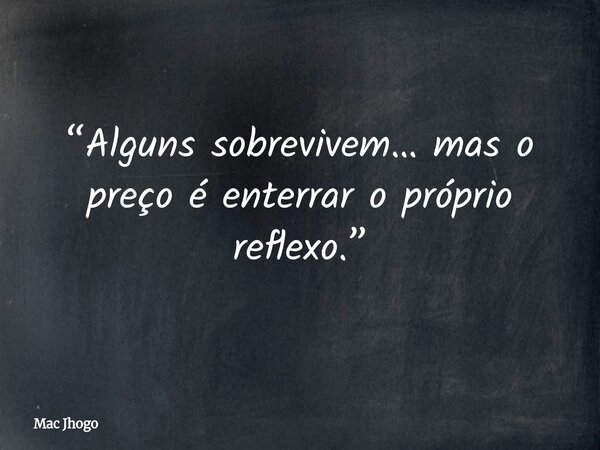 “Alguns sobrevivem… mas o preço é enterrar o próprio reflexo.”... Frase de Mac Jhogo.