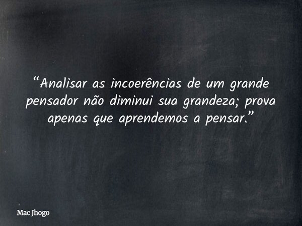 “Analisar as incoerências de um grande pensador não diminui sua grandeza; prova apenas que aprendemos a pensar.”... Frase de Mac Jhogo.