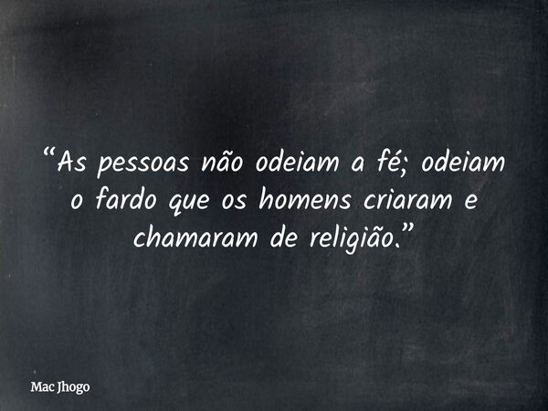 “As pessoas não odeiam a fé; odeiam o fardo que os homens criaram e chamaram de religião.”... Frase de Mac Jhogo.