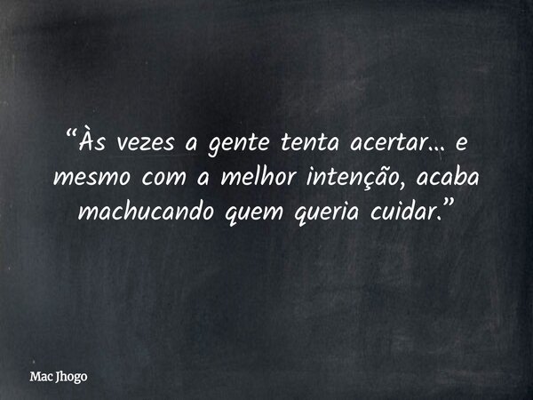 “Às vezes a gente tenta acertar… e mesmo com a melhor intenção, acaba machucando quem queria cuidar.”... Frase de Mac Jhogo.