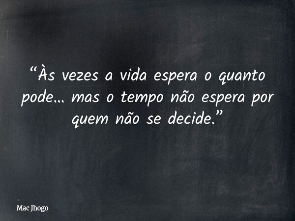 “Às vezes a vida espera o quanto pode… mas o tempo não espera por quem não se decide.”... Frase de Mac Jhogo.