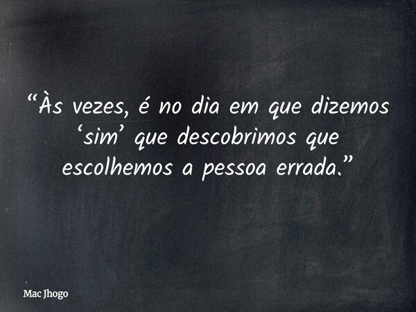 “Às vezes, é no dia em que dizemos ‘sim’ que descobrimos que escolhemos a pessoa errada.”... Frase de Mac Jhogo.
